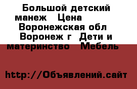 Большой детский манеж › Цена ­ 2 500 - Воронежская обл., Воронеж г. Дети и материнство » Мебель   